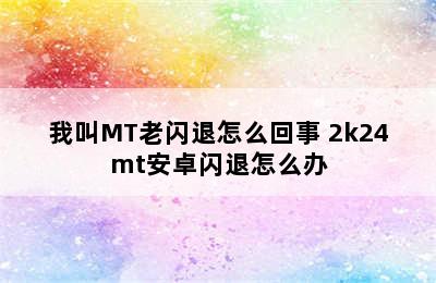 我叫MT老闪退怎么回事 2k24mt安卓闪退怎么办